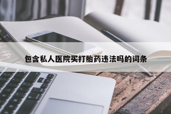 打胎药大月份用联系微信包含私人医院买打胎药违法吗的词条
