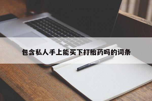 打胎药大月份用联系微信包含私人手上能买下打胎药吗的词条