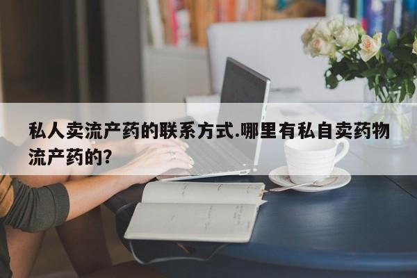 打胎药大月份用联系微信私人卖流产药的联系方式.哪里有私自卖药物流产药的？