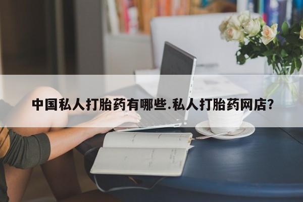 打胎药大月份用联系微信中国私人打胎药有哪些.私人打胎药网店？