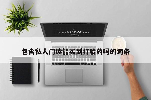 打胎药大月份用联系微信包含私人门诊能买到打胎药吗的词条