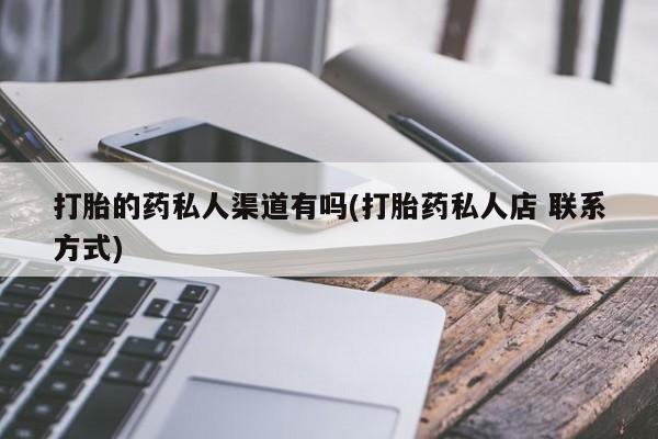 打胎药大月份用联系微信打胎的药私人渠道有吗(打胎药私人店 联系方式)