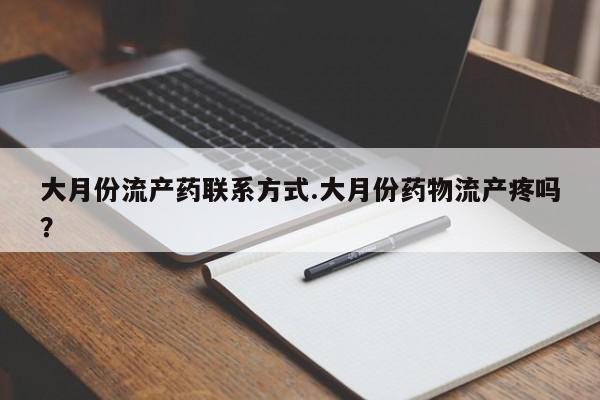 打胎药大月份用联系微信大月份流产药联系方式.大月份药物流产疼吗？