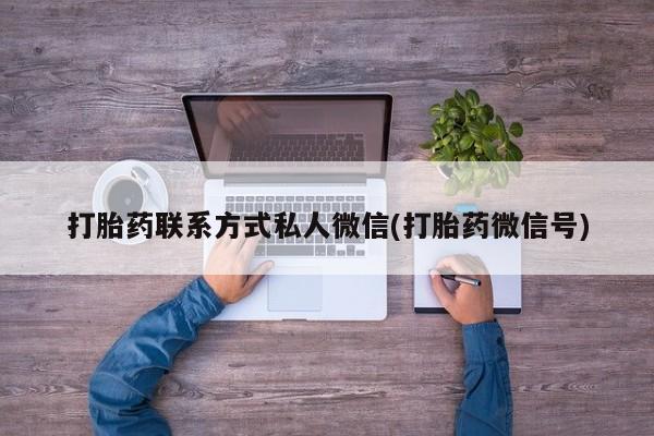 打胎药大月份用联系微信打胎药联系方式私人微信(打胎药微信号)