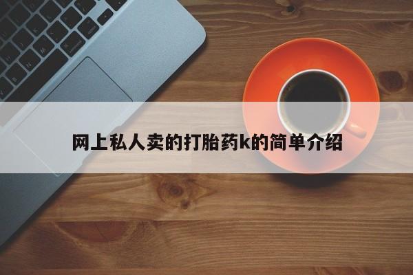 打胎药大月份用联系微信网上私人卖的打胎药k的简单介绍