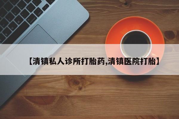 打胎药大月份用联系微信【清镇私人诊所打胎药,清镇医院打胎】