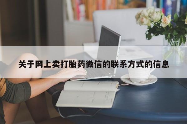 打胎药大月份用联系微信关于网上卖打胎药微信的联系方式的信息