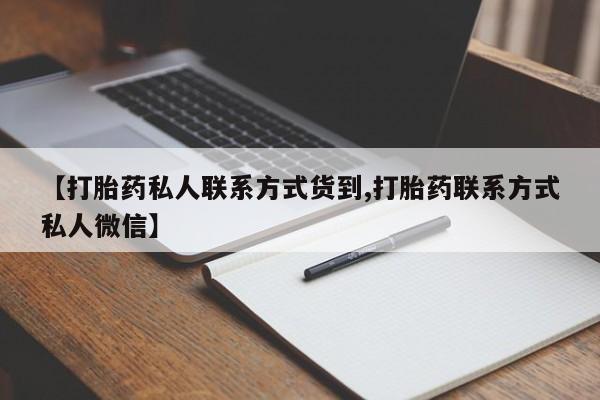 打胎药大月份用联系微信【打胎药私人联系方式货到,打胎药联系方式私人微信】