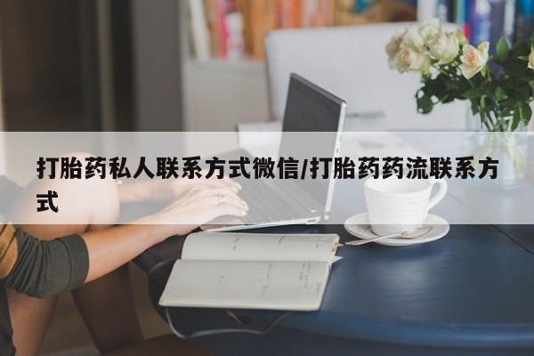 打胎药大月份用联系微信打胎药私人联系方式微信/打胎药药流联系方式