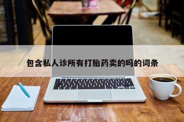打胎药大月份用联系微信包含私人诊所有打胎药卖的吗的词条