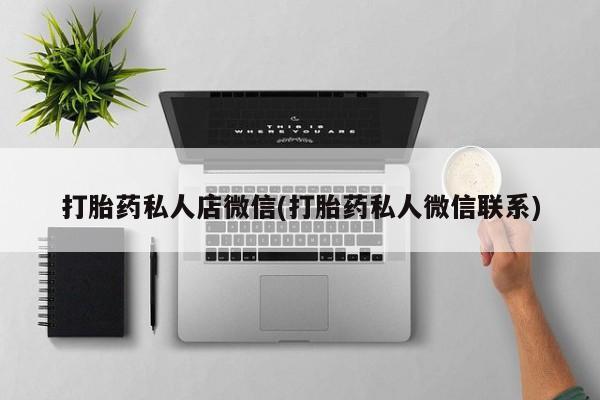 打胎药大月份用联系微信打胎药私人店微信(打胎药私人微信联系)
