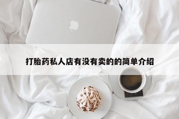 打胎药大月份用联系微信打胎药私人店有没有卖的的简单介绍