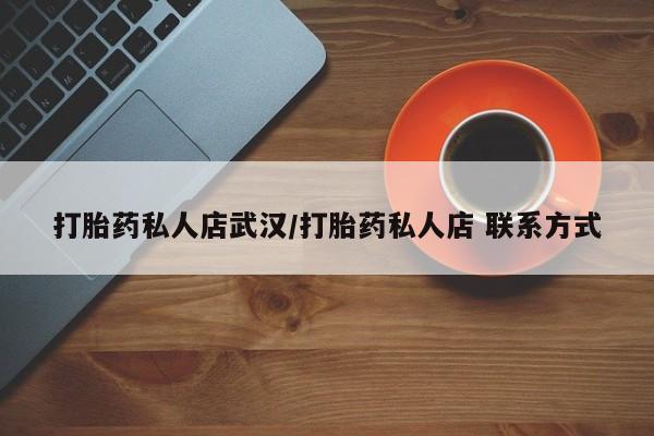 打胎药大月份用联系微信打胎药私人店武汉/打胎药私人店 联系方式