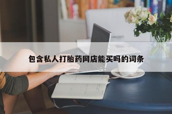 打胎药大月份用联系微信包含私人打胎药网店能买吗的词条
