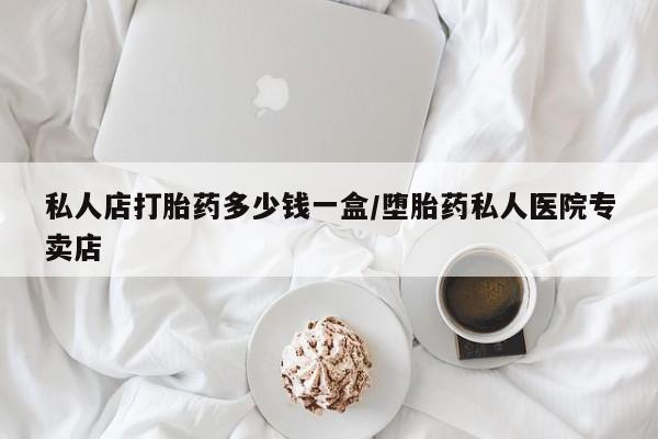 打胎药大月份用联系微信私人店打胎药多少钱一盒/堕胎药私人医院专卖店
