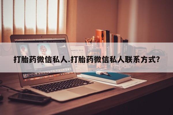 打胎药大月份用联系微信打胎药微信私人.打胎药微信私人联系方式？