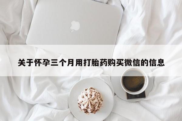 打胎药大月份用联系微信关于怀孕三个月用打胎药购买微信的信息