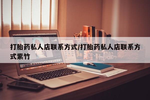 打胎药大月份用联系微信打胎药私人店联系方式/打胎药私人店联系方式紫竹