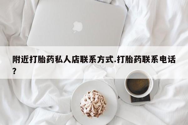 打胎药大月份用联系微信附近打胎药私人店联系方式.打胎药联系电话？