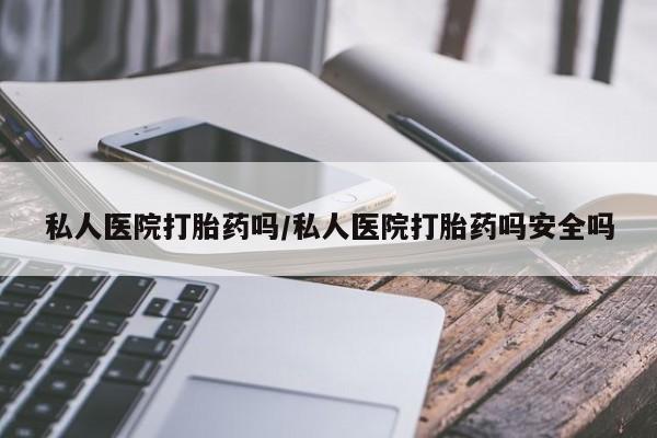 打胎药大月份用联系微信私人医院打胎药吗/私人医院打胎药吗安全吗