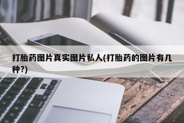 打胎药大月份用联系微信打胎药图片真实图片私人(打胎药的图片有几种?)