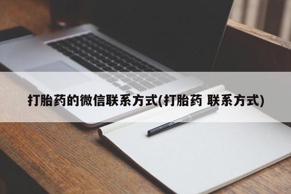 打胎药大月份用联系微信打胎药的微信联系方式(打胎药 联系方式)