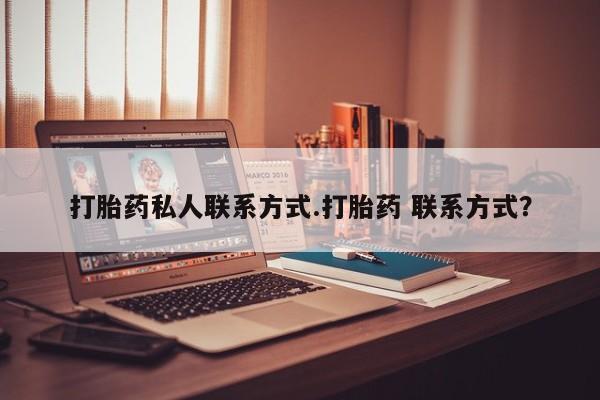 打胎药大月份用联系微信打胎药私人联系方式.打胎药 联系方式？