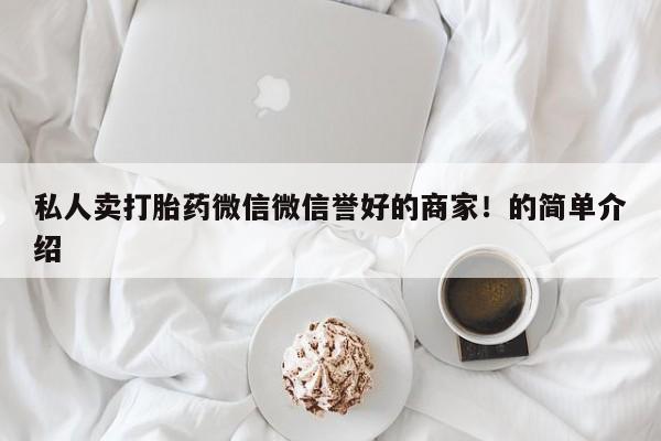 打胎药大月份用联系微信私人卖打胎药微信微信誉好的商家！的简单介绍