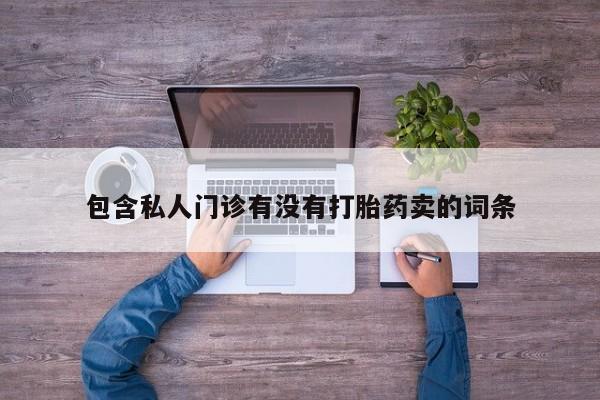 打胎药大月份用联系微信包含私人门诊有没有打胎药卖的词条