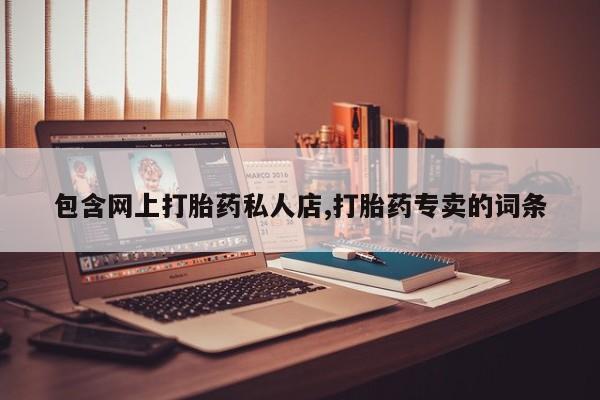 打胎药大月份用联系微信包含网上打胎药私人店,打胎药专卖的词条