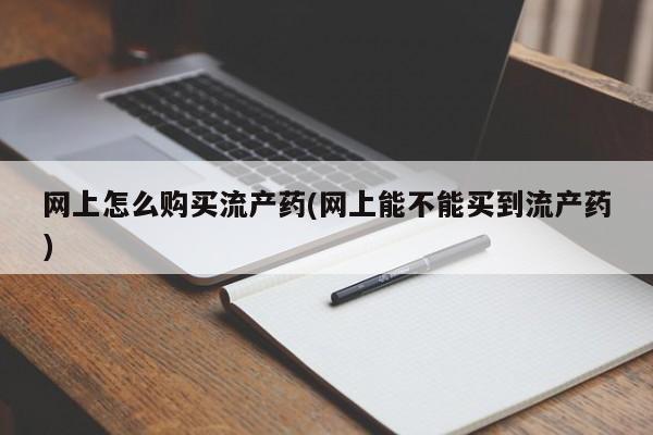 打胎药大月份用联系微信网上怎么购买流产药(网上能不能买到流产药)