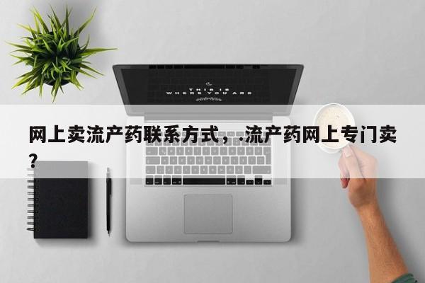 打胎药大月份用联系微信网上卖流产药联系方式，.流产药网上专门卖？