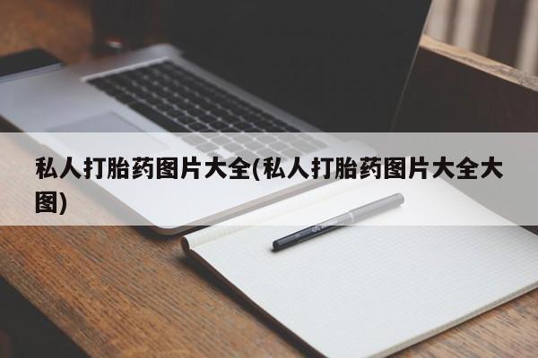 打胎药大月份用联系微信私人打胎药图片大全(私人打胎药图片大全大图)