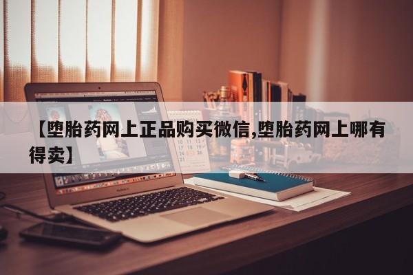 打胎药大月份用联系微信【堕胎药网上正品购买微信,堕胎药网上哪有得卖】