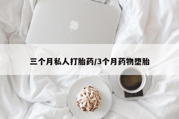 打胎药大月份用联系微信三个月私人打胎药/3个月药物堕胎