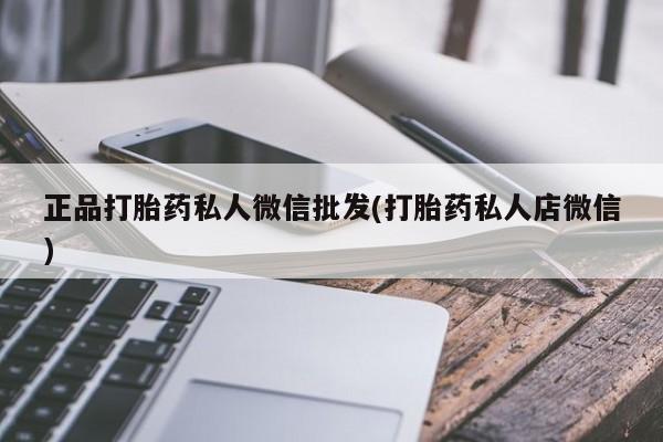 打胎药大月份用联系微信正品打胎药私人微信批发(打胎药私人店微信)