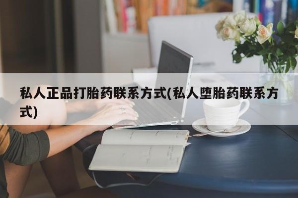 打胎药大月份用联系微信私人正品打胎药联系方式(私人堕胎药联系方式)